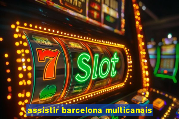 assistir barcelona multicanais